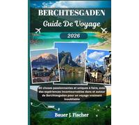 BERCHTESGADEN GUIDE DE VOYAGE: 80 choses passionnantes et uniques à faire, avec des expériences incontournables dans et autour de Berchtesgaden pour un voyage vraiment inoubliable