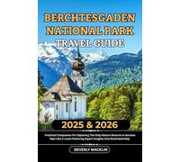 Berchtesgaden National Park Travel Guide: 2025 & 2026 Practical Companion For Exploring The Only Nature Reserve In The German Alps Like A Local Featuring Expert Insights And Illustrated Map