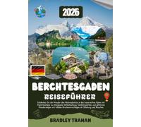 BERCHTESGADEN REISEFÜHRER 2026: Entdecken Sie die Wunder des Nationalparks in den bayerischen Alpen mit Expertentipps zu Königssee, Kehlsteinhaus, ... Routenvorschlägen ab Salzburg und München.