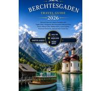 Berchtesgaden Travel Guide 2026: Berchtesgaden Travel Guide 2026 Discover Bavaria's Alpine Paradise with Eagle's Nest, Königssee, Berchtesgaden ... Cuisine, Practical Itineraries, and Essential