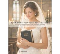 Bereit, Ehefrau nach Gottes Herzen zu werden: Ein geistlich-systemisches 30-Tage-Workbook für Frauen, die sich bewusst auf die Ehe vorbereiten