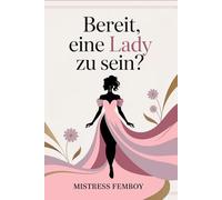 Bereit, eine Lady zu sein?: Feminine Eleganz, Selbstbewusstsein und Stil entwickeln - der Weg zur modernen Lady
