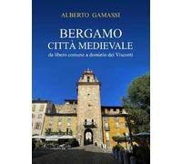 Bergamo città medievale. Da libero comune a dominio dei Visconti