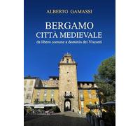 Bergamo città medievale. Da libero comune a dominio dei Visconti