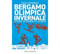 Bergamo olimpica invernale. Storie di giorni di gloria