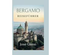 BERGAMO REISEFÜHRER: Entdecken Sie das verborgene Juwel Norditaliens, umfassende Reisetipps, Reiserouten und lokale Geheimnisse.