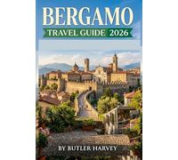 Bergamo Travel Guide 2026: A Complete Vacation Planner to Northern Italy with Expert Tips for Exploring Città Alta, Milan Day Trips, and Lake Iseo
