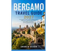 Bergamo Travel Guide 2027: The Complete Insider's Guide to Medieval Charm, Hidden Gems, Authentic Italian Cuisine, Scenic Walks, Local Culture, and Unforgettable Day Trips
