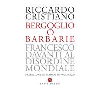 Bergoglio o barbarie. Francesco davanti al disordine mondiale - Cristiano ...
