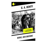 Beric, der Britone: Historischer Roman - Die Geschichte der römischen Eroberung von Britannien