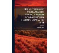 Bericht Ã1/4ber die militärischen Operationen im lombardischen Feldzug vom Jahre 1848