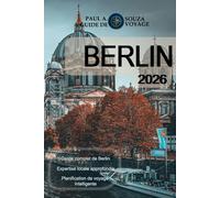 BERLIN GUIDE DE VOYAGE 2026: Guide complet des sites d'intérêt, des quartiers, de la culture, de la gastronomie, des transports en commun et des itinéraires pratiques