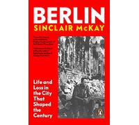 Berlin: Life and Loss in the City That Shaped the Century. From the bestselling author of Dresden