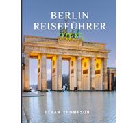 BERLIN REISEFÜHRER 2025: Ihr ultimativer Insider-Guide zur Vergangenheit, Gegenwart und den verborgenen Schätzen der Stadt.