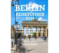 BERLIN REISEFÜHRER 2026: Ein umfassender Begleiter zu Kultur, Geschichte und verborgenen Ecken der Stadt