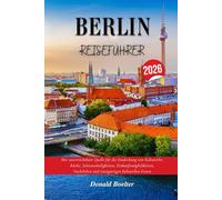 BERLIN REISEFÜHRER 2026: Ihre unverzichtbare Quelle für die Entdeckung von Kulturerbe, Küche, Sehenswürdigkeiten, Einkaufsmöglichkeiten, Nachtleben und einzigartigen kulturellen Festen
