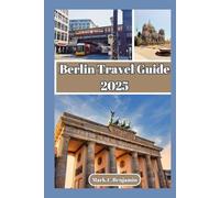 Berlin Travel Guide 2025: Berlin Uncovered: A Journey Through History, Culture, and Creativity