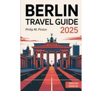 BERLIN TRAVEL GUIDE 2025: Discover Germany’s Dynamic Capital: Iconic Landmarks, Rich History, and Unforgettable Nightlife