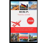 BERLIN TRAVEL GUIDE 2026: Step into centuries of stories, savor cuisines, explore landmarks, and embrace authentic adventures