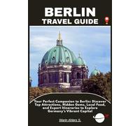 BERLIN TRAVEL GUIDE: Your Perfect Companion to Berlin: Discover Top Attractions, Hidden Gems, Local Food, and Expert Itineraries to Explore Germany’s Vibrant Capital