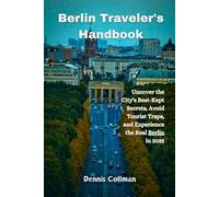 Berlin Traveler's Handbook: Uncover the City's Best-Kept Secrets, Avoid Tourist Traps, and Experience the Real Berlin in 2025
