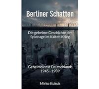 Berliner Schatten: Die geheime Geschichte der Spionage im Kalten Krieg: Geheimdienst Deutschland: 1945 - 1989
