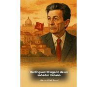 Berlinguer: El legado de un soñador italiano: Historia de un líder que cambió la faz de la política italiana en el siglo XX