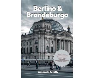BERLINO E BRANDEBURGO: Una guida completa 2-in-1 che esplora la vibrante metropoli di Berlino e i suoi monumenti storici, insieme ai paesaggi pittoreschi e alle città storiche del Brandeburgo