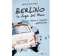 Berlino. In fuga dal muro. Storie e imprese spettacolari