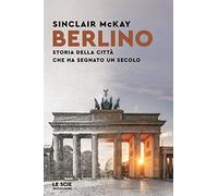 Berlino. Storia della città che ha segnato un secolo