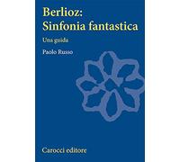 Berlioz: sinfonia fantastica. Una guida