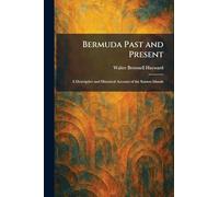 Bermuda Past and Present: A Descriptive and Historical Account of the Somers Islands