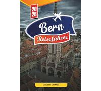 BERN REISEFÜHRER 2026: Entdecken Sie versteckte Schätze, historische Sehenswürdigkeiten, Reisetipps und unvergessliche Urlaubserlebnisse