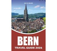 BERN TRAVEL GUIDE 2026: Switzerland Vacation Planner for First Time Visitors, with Top Attractions, Easy Itineraries, Local Food, Hotels, ... Travel Tips for a Stress Free Adventure