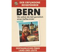 Bern: Wo selbst die Zeit gemütlich einen Kaffee trinkt. Der erfundene Reiseführer