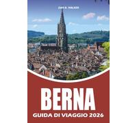BERNA GUIDA DI VIAGGIO 2026: Pianificatore di vacanze svizzero per visitatori alla prima volta, con le principali attrazioni, itinerari facili, cibo ... essenziali per un'avventura senza stress
