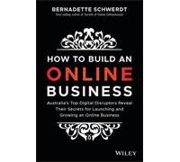How to Build an Online Business: Australia's Top Digital Disruptors Reveal Their Secrets for Launching and Growing an Online Business