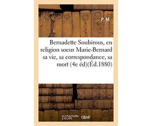 Bernadette Soubirous, en religion soeur Marie-Bernard sa vie, sa correspondance, sa mort (4e éd)(Éd.1880)
