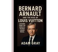 Bernard Arnault and the Rise of Louis Vuitton: Lessons from the World’s Richest Luxury Mogul”