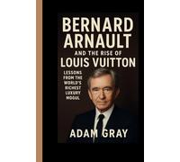 Bernard Arnault and the Rise of Louis Vuitton: Lessons from the World’s Richest Luxury Mogul”