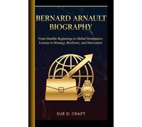 BERNARD ARNAULT BIOGRAPHY: From Humble Beginnings to Global Dominance: Lessons in Strategy, Resilience, and Innovation