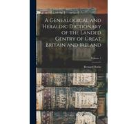 Bernard Burke A Genealogical and Heraldic Dictionary of the L (Copertina rigida)