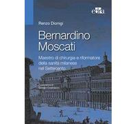 Bernardino Moscati. Maestro di chirurgia e riformatore della sanità milanese nel Settecento