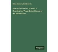 Bernardino Ochino, of Siena. A Contribution Towards the History of the Reformation
