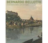 Bernardo Bellotto. Il Canaletto delle corti europee a Conegliano. Ediz. illustrata