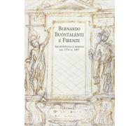 Bernardo Buontalenti e Firenze. Architettura e disegno dal 1576 al 1607
