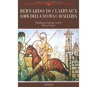 Bernardo di Clairvaux. Lode della nuova cavalleria - Cardini Franco