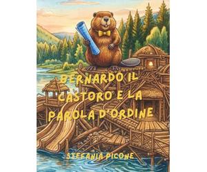Bernardo il castoro e la parola d'ordine: Storia del castoro che sapeva progettare dighe spettacolari, ma doveva ancora imparare la magia della gentilezza.