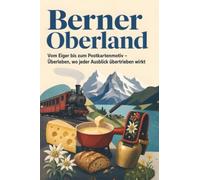 Berner Oberland: Vom Eiger bis zum Postkartenmotiv - Überleben, wo jeder Ausblick übertrieben wirkt. Das perfekte Geschenk für Einheimische & Zugezogene rund um Interlaken & Thun