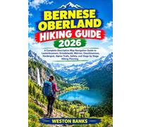 Bernese Oberland HIKING GUIDE 2026: A Complete Descriptive Map Navigation Guide to Lauterbrunnen, Grindelwald, Mürren, Oeschinensee, Hardergrat, ... Safety, and Stage by Stage Hiking Planning